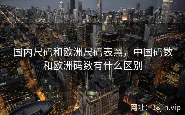 国内尺码和欧洲尺码表黑，中国码数和欧洲码数有什么区别