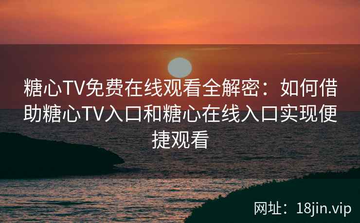 糖心TV免费在线观看全解密：如何借助糖心TV入口和糖心在线入口实现便捷观看